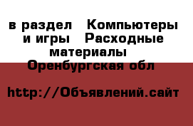  в раздел : Компьютеры и игры » Расходные материалы . Оренбургская обл.